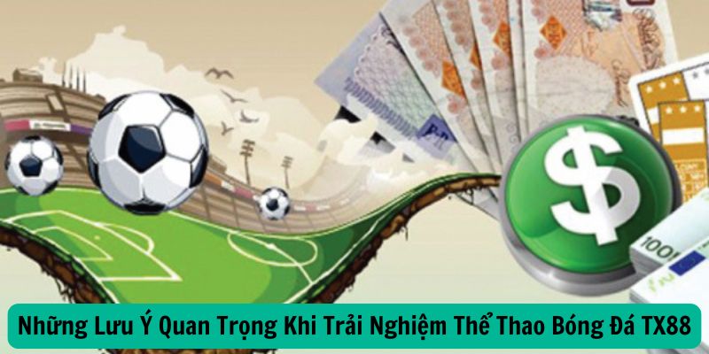 Những Lưu Ý Quan Trọng Khi Trải Nghiệm Thể Thao Bóng Đá TX88