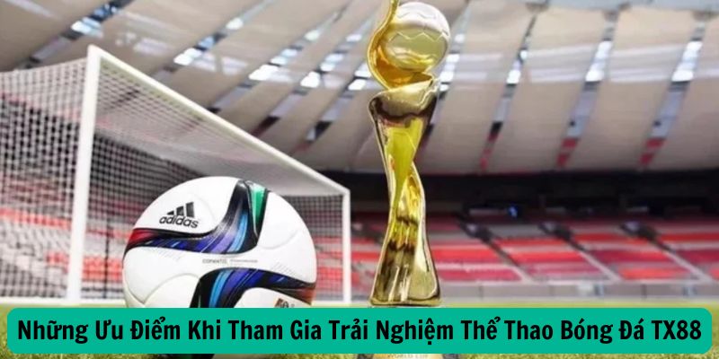 Những Ưu Điểm Khi Tham Gia Trải Nghiệm Thể Thao Bóng Đá TX88