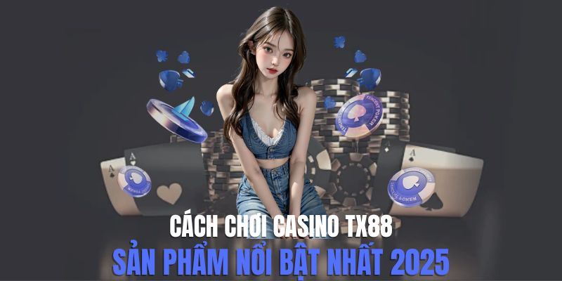 Cách Chơi Casino Tx88 - Bí Kíp Thành Công Cho Người Chơi