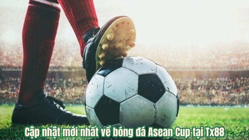 Cập nhật mới nhất về bóng đá Asean Cup tại Tx88